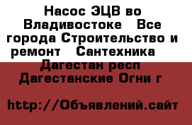 Насос ЭЦВ во Владивостоке - Все города Строительство и ремонт » Сантехника   . Дагестан респ.,Дагестанские Огни г.